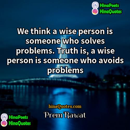 Prem Rawat Quotes | We think a wise person is someone